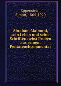 Abraham Maimuni, sein Leben und seine Schriften nebst Proben aus seinem Pentateuchcommentar