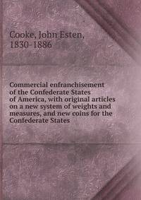 Commercial enfranchisement of the Confederate States of America, with original articles on a new system of weights and measures, and new coins for the Confederate States