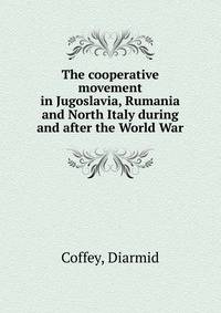 The cooperative movement in Jugoslavia, Rumania and North Italy during and after the World War