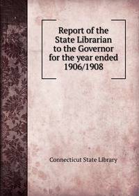 Report of the State Librarian to the Governor for the year ended. 1906/1908