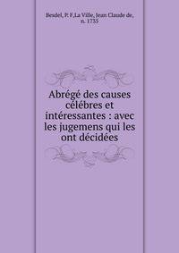 Abr?g? des causes c?l?bres et int?ressantes : avec les jugemens qui les ont d?cid?es
