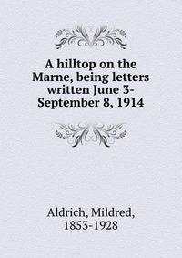 A hilltop on the Marne, being letters written June 3-September 8, 1914