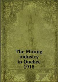 The Mining industry in Quebec. 1918