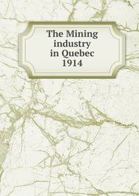 The Mining industry in Quebec. 1914