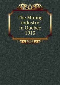 The Mining industry in Quebec. 1913