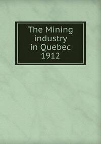 The Mining industry in Quebec. 1912
