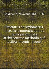 Tractatus de stylometris, sive, Instrumentis quibus quinque ordines architecturae methodo qu? facilior inveniri nequit .