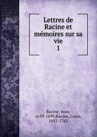 Lettres de Racine et mmoires sur sa vie. 1