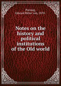 Notes on the history and political institutions of the Old world