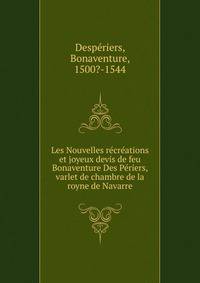 Les Nouvelles recreations et joyeux devis de feu Bonaventure Des Periers, varlet de chambre de la royne de Navarre