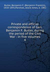 Private and official correspondence of Gen. Benjamin F. Butler, during the period of the Civil War : in five volumes. 4