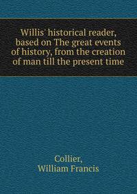 Willis' historical reader, based on The great events of history, from the creation of man till the present time