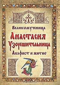 Великомученица Анастасия Узорешительница. Акафист и житие