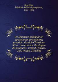 De Marcione paullinarum epistolarum emendatore; praeside . Gottlob Christiano Storr . pro examine theologico disputaturus, scripsit Frideric. Guil. Joseph. Schelling