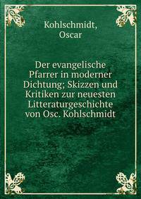 Der evangelische Pfarrer in moderner Dichtung; Skizzen und Kritiken zur neuesten Litteraturgeschichte von Osc. Kohlschmidt