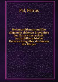 Hylemorphismus und Die allgemein sicheren Ergebnisse der Naturwissenschaft; naturphilosophische Untersuchung ?ber das Wesen der K?rper