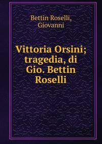 Vittoria Orsini; tragedia, di Gio. Bettin Roselli