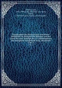 Topographie der historischen und Kunst-Denkmale im Knigreiche Bhmen von der Urzeit bis zum Anfange des 19. Jahrhundertes. Die knigliche Hauptstadt Prag: Hradschin. 2 pt. 2