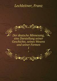 Der deutsche Minnesang, eine Darstellung seiner Geschichte, seines Wesens und seiner Formen. 1
