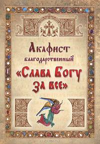 Акафист благодарственный ""Слава Богу за все"