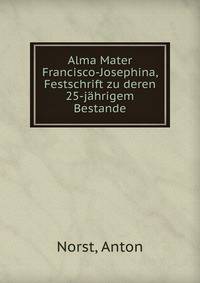 Alma Mater Francisco-Josephina, Festschrift zu deren 25-j?hrigem Bestande