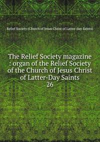 The Relief Society magazine : organ of the Relief Society of the Church of Jesus Christ of Latter-Day Saints. 26