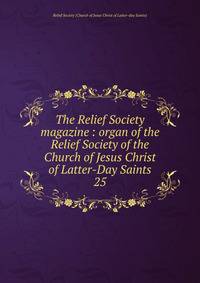 The Relief Society magazine : organ of the Relief Society of the Church of Jesus Christ of Latter-Day Saints. 25