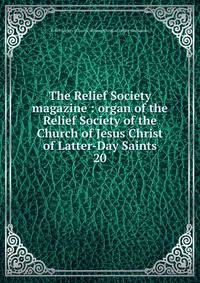 The Relief Society magazine : organ of the Relief Society of the Church of Jesus Christ of Latter-Day Saints. 20