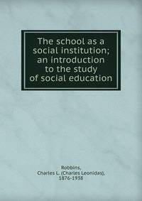 The school as a social institution; an introduction to the study of social education
