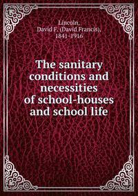 The sanitary conditions and necessities of school-houses and school life