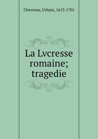 La Lvcresse romaine; tragedie