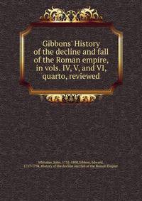 Gibbons' History of the decline and fall of the Roman empire, in vols. IV, V, and VI, quarto, reviewed