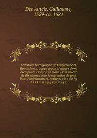 Mitistoire barragovyne de Fanfrelvche et Gaudichon, trouuee depuis n'aguere d'vne exemplaire escrite ? la main. De la valeur de dix atomes pour la recreation de tous bons Fanfreluchistes. Avthevr, a b c d e f g h i k l m n o p q r s t v x y z