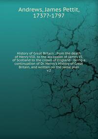 History of Great Britain : from the death of Henry VIII. to the accession of James VI. of Scotland to the crown of England : being a continuation of Dr. Henry's History of Great Britain, and written on the same plan