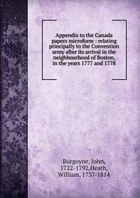 Appendix to the Canada papers microform : relating principally to the Convention army after its arrival in the neighbourhood of Boston, in the years 1777 and 1778