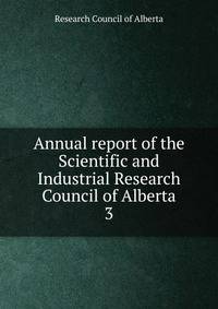 Annual report of the Scientific and Industrial Research Council of Alberta. 3