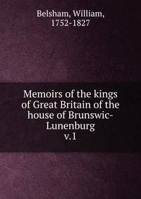 Memoirs of the kings of Great Britain of the house of Brunswic-Lunenburg. v.1