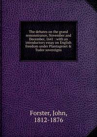 The debates on the grand remonstrance, November and December, 1641 : with an introductory essay on English freedom under Plantagenet &amp; Tudor sovereigns