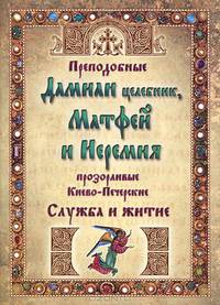 Преподобные Дамиан целебник, Матфей и Иеремия прозорливые, Киево-Печерские. Служба и житие