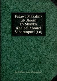Fatawa Mazahir-ul-Uloom By Shaykh Khaleel Ahmad Saharanpuri (r.a)