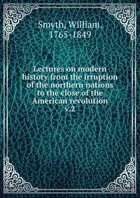 Lectures on modern history from the irruption of the northern nations to the close of the American revolution. v.2