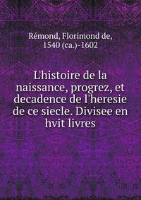 L'histoire de la naissance, progrez, et decadence de l'heresie de ce siecle. Divisee en hvit livres
