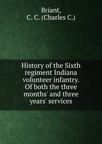 History of the Sixth regiment Indiana volunteer infantry. Of both the three months' and three years' services