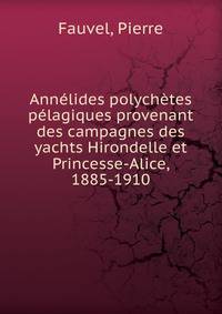 Ann?lides polych?tes p?lagiques provenant des campagnes des yachts Hirondelle et Princesse-Alice, 1885-1910