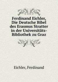 Ferdinand Eichler, Die Deutsche Bibel des Erasmus Stratter in der Universit?ts-Bibliothek zu Graz