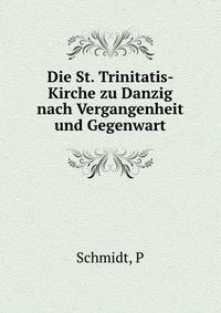 Die St. Trinitatis- Kirche zu Danzig nach Vergangenheit und Gegenwart
