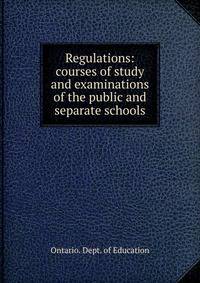 Regulations: courses of study and examinations of the public and separate schools