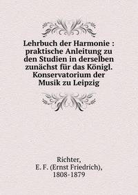 Lehrbuch der Harmonie : praktische Anleitung zu den Studien in derselben zun?chst f?r das K?nigl. Konservatorium der Musik zu Leipzig