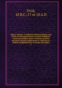 Opera omnia; ex editione Burmanniana cum notis et interpretatione in usum Delphini, variis lectionibus notis variorum notitia literaria recensu editionum et codicum et indice locupletissimo accurate recensita. 1