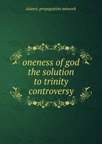 oneness of god the solution to trinity controversy